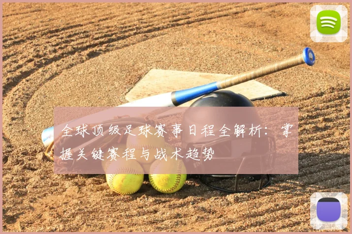 全球顶级足球赛事日程全解析:掌握关键赛程与战术趋势