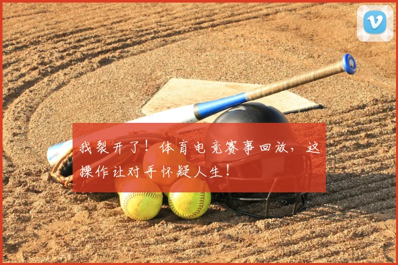 我裂开了！体育电竞赛事回放，这操作让对手怀疑人生！