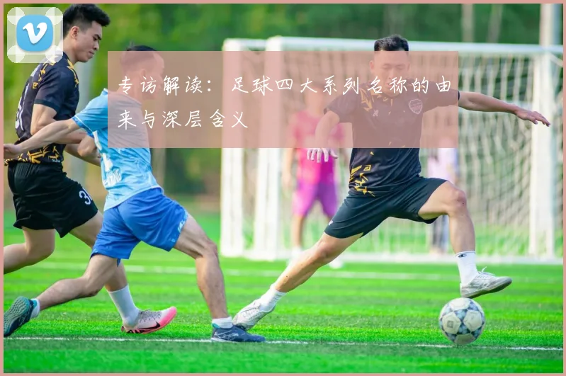 专访解读:足球四大系列名称的由来与深层含义
