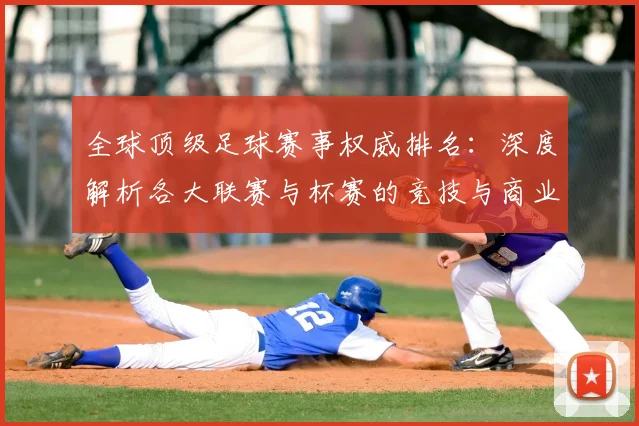 全球顶级足球赛事权威排名：深度解析各大联赛与杯赛的竞技与商业价值格局