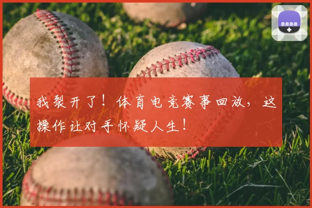 我裂开了！体育电竞赛事回放，这操作让对手怀疑人生！