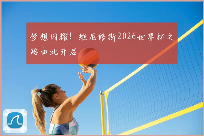 梦想闪耀!维尼修斯2026世界杯之路由此开启
