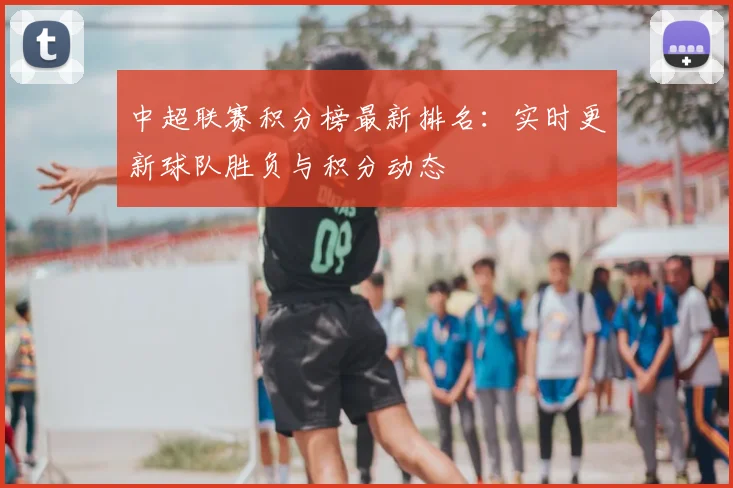 中超联赛积分榜最新排名：实时更新球队胜负与积分动态