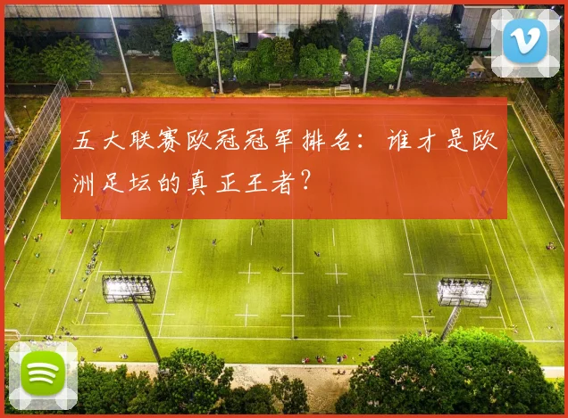 五大联赛欧冠冠军排名：谁才是欧洲足坛的真正王者？