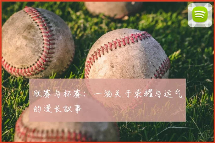 联赛与杯赛：一场关于荣耀与运气的漫长叙事