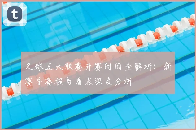 足球五大联赛开赛时间全解析:新赛季赛程与看点深度分析