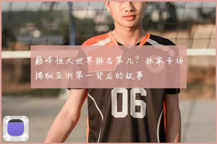 巅峰恒大世界排名第几？独家专访揭秘亚洲第一背后的故事