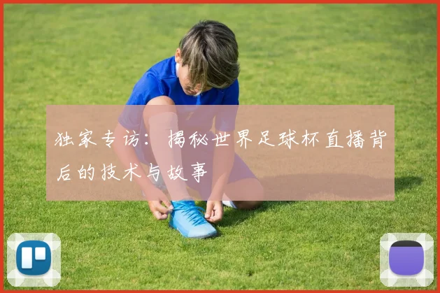独家专访:揭秘世界足球杯直播背后的技术与故事